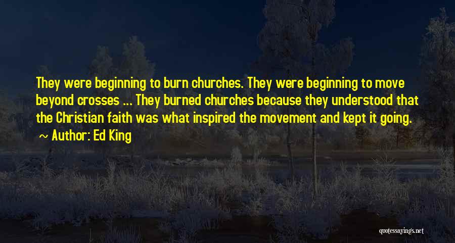 Ed King Quotes: They Were Beginning To Burn Churches. They Were Beginning To Move Beyond Crosses ... They Burned Churches Because They Understood