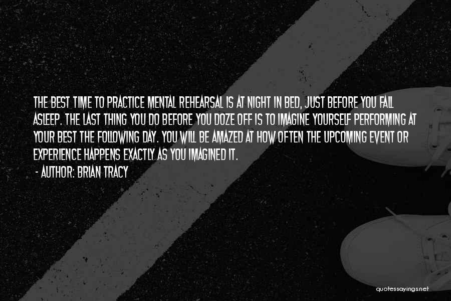 Brian Tracy Quotes: The Best Time To Practice Mental Rehearsal Is At Night In Bed, Just Before You Fall Asleep. The Last Thing