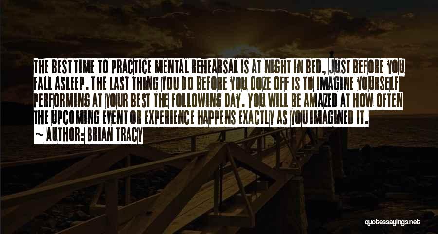 Brian Tracy Quotes: The Best Time To Practice Mental Rehearsal Is At Night In Bed, Just Before You Fall Asleep. The Last Thing