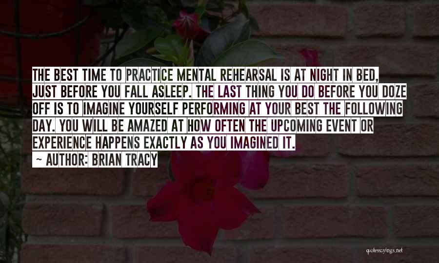 Brian Tracy Quotes: The Best Time To Practice Mental Rehearsal Is At Night In Bed, Just Before You Fall Asleep. The Last Thing