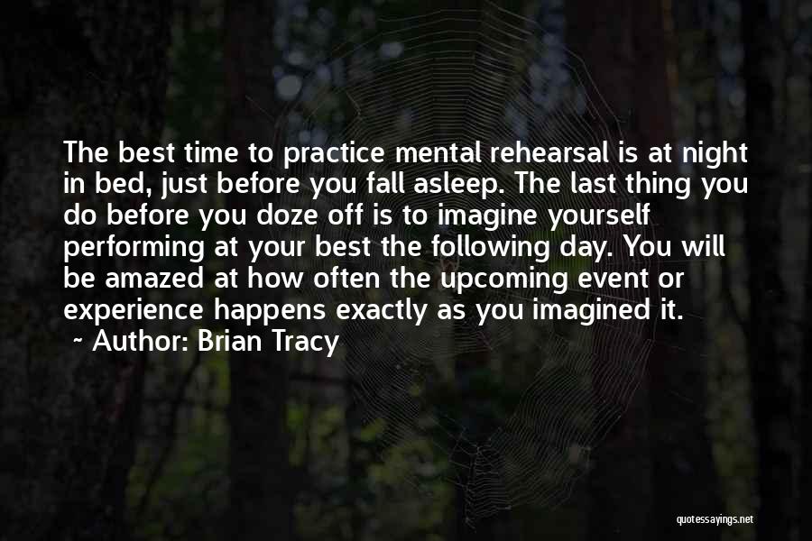 Brian Tracy Quotes: The Best Time To Practice Mental Rehearsal Is At Night In Bed, Just Before You Fall Asleep. The Last Thing