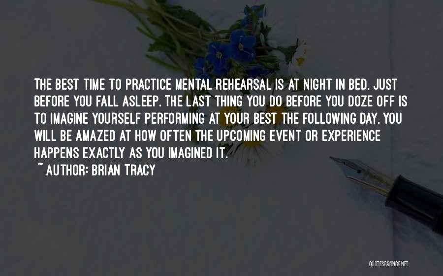 Brian Tracy Quotes: The Best Time To Practice Mental Rehearsal Is At Night In Bed, Just Before You Fall Asleep. The Last Thing