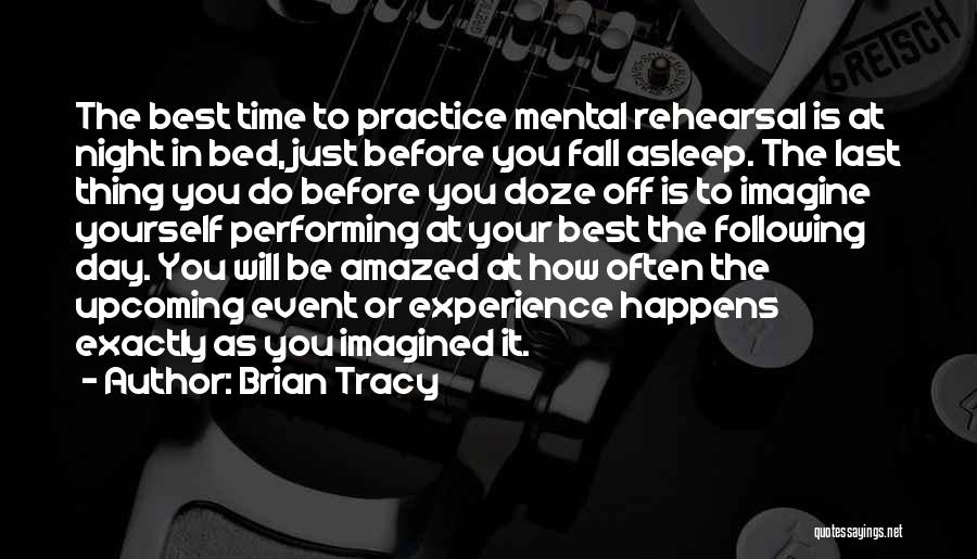 Brian Tracy Quotes: The Best Time To Practice Mental Rehearsal Is At Night In Bed, Just Before You Fall Asleep. The Last Thing