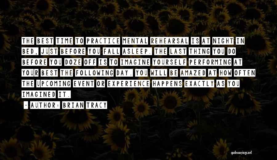 Brian Tracy Quotes: The Best Time To Practice Mental Rehearsal Is At Night In Bed, Just Before You Fall Asleep. The Last Thing