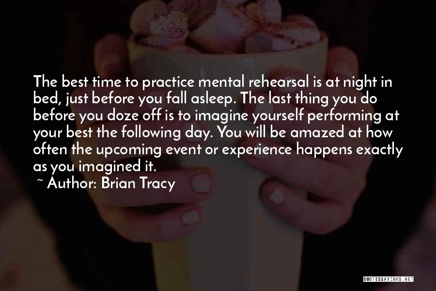 Brian Tracy Quotes: The Best Time To Practice Mental Rehearsal Is At Night In Bed, Just Before You Fall Asleep. The Last Thing