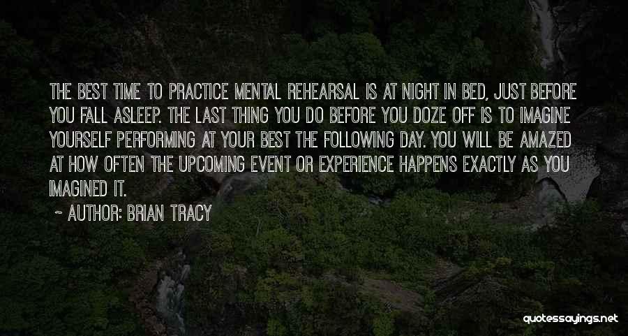 Brian Tracy Quotes: The Best Time To Practice Mental Rehearsal Is At Night In Bed, Just Before You Fall Asleep. The Last Thing