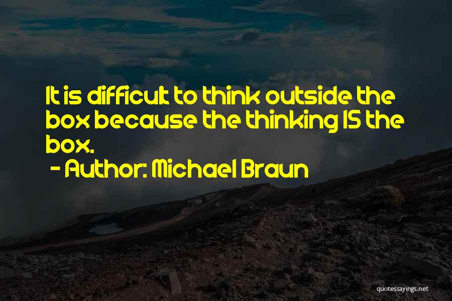 Michael Braun Quotes: It Is Difficult To Think Outside The Box Because The Thinking Is The Box.