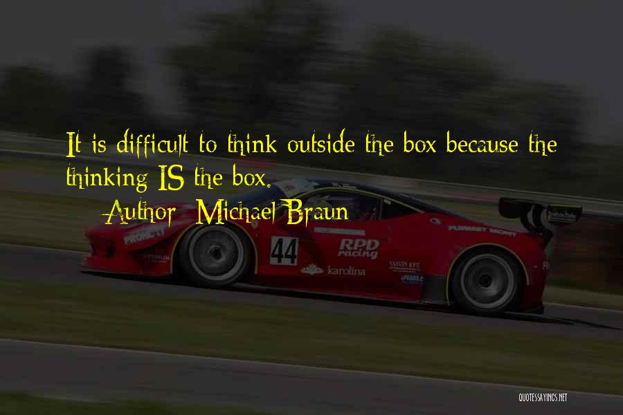 Michael Braun Quotes: It Is Difficult To Think Outside The Box Because The Thinking Is The Box.