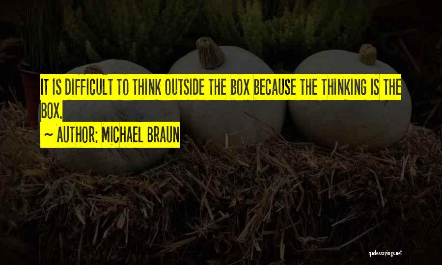 Michael Braun Quotes: It Is Difficult To Think Outside The Box Because The Thinking Is The Box.