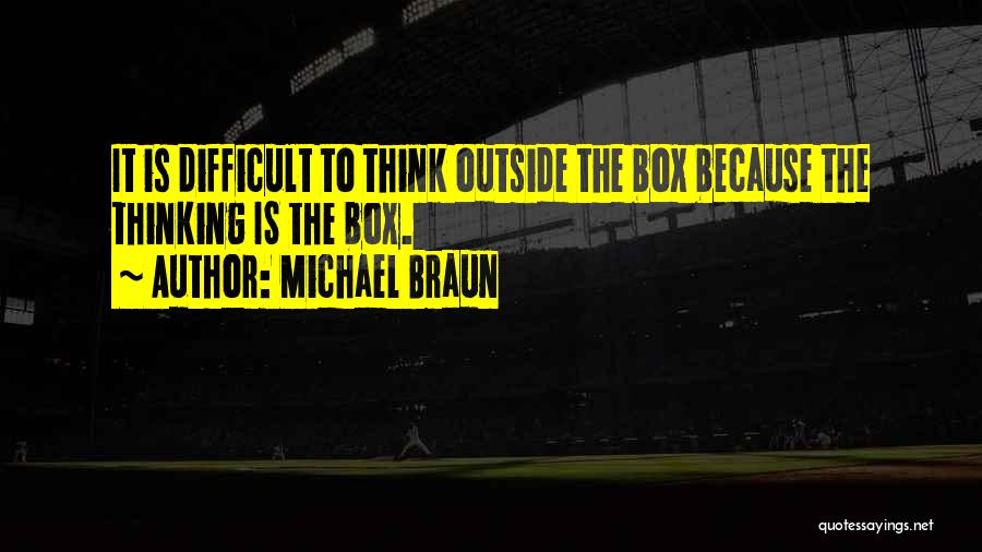 Michael Braun Quotes: It Is Difficult To Think Outside The Box Because The Thinking Is The Box.