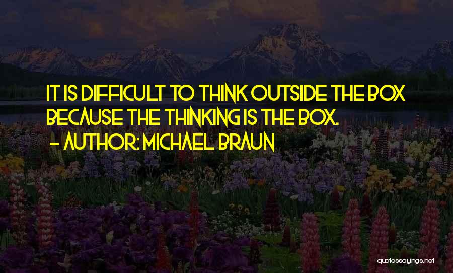 Michael Braun Quotes: It Is Difficult To Think Outside The Box Because The Thinking Is The Box.