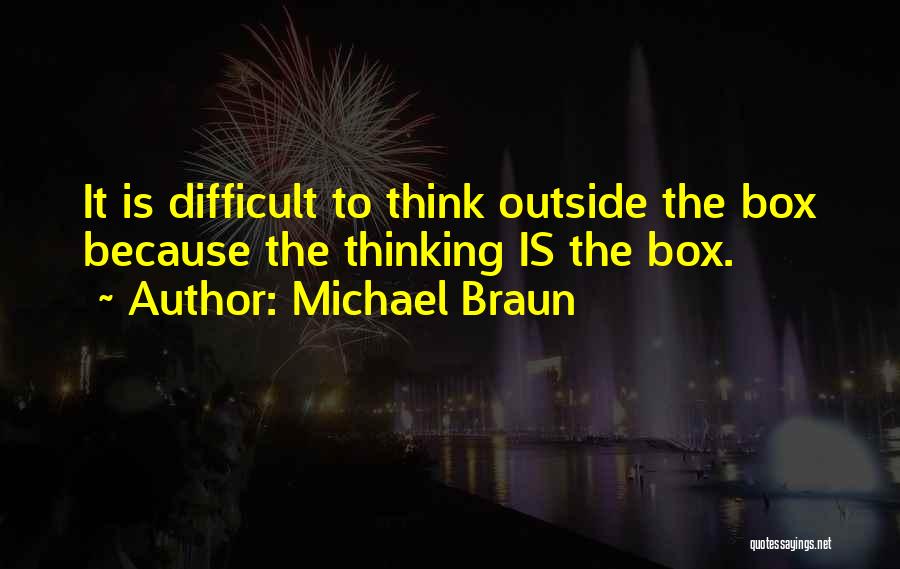 Michael Braun Quotes: It Is Difficult To Think Outside The Box Because The Thinking Is The Box.