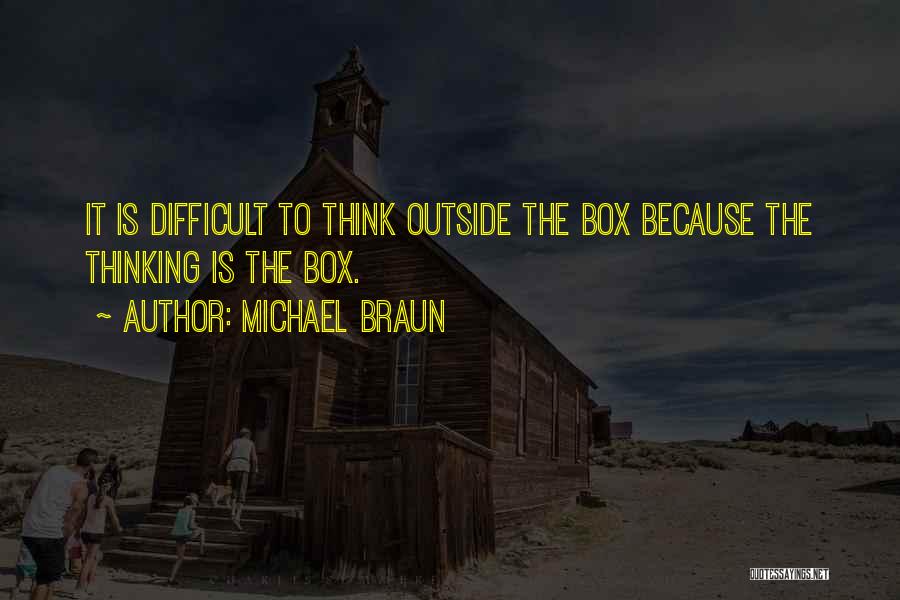 Michael Braun Quotes: It Is Difficult To Think Outside The Box Because The Thinking Is The Box.