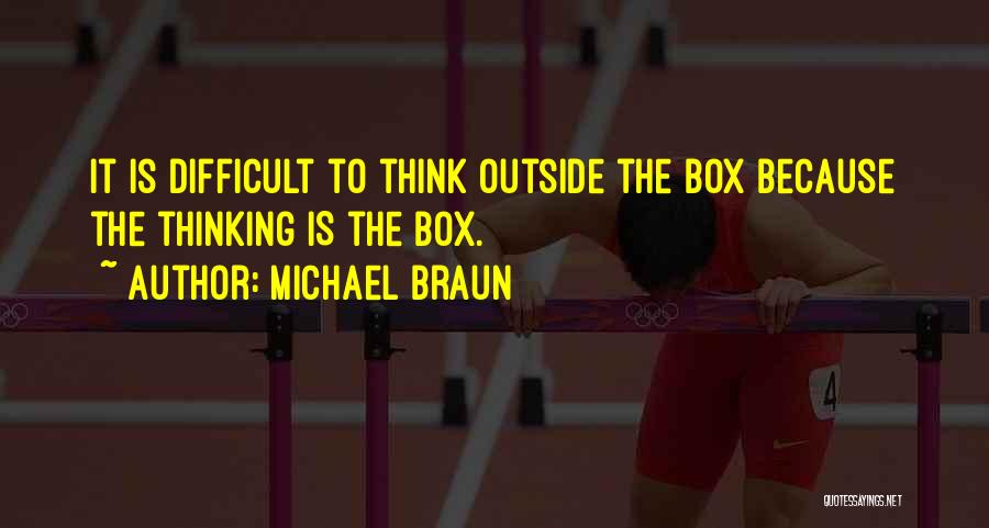 Michael Braun Quotes: It Is Difficult To Think Outside The Box Because The Thinking Is The Box.