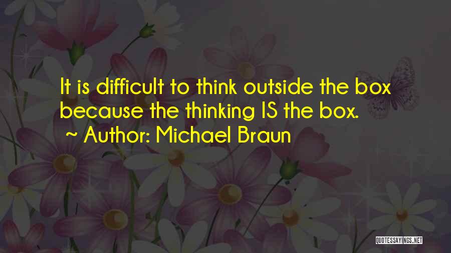 Michael Braun Quotes: It Is Difficult To Think Outside The Box Because The Thinking Is The Box.