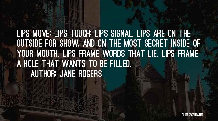Jane Rogers Quotes: Lips Move; Lips Touch; Lips Signal. Lips Are On The Outside For Show, And On The Most Secret Inside Of