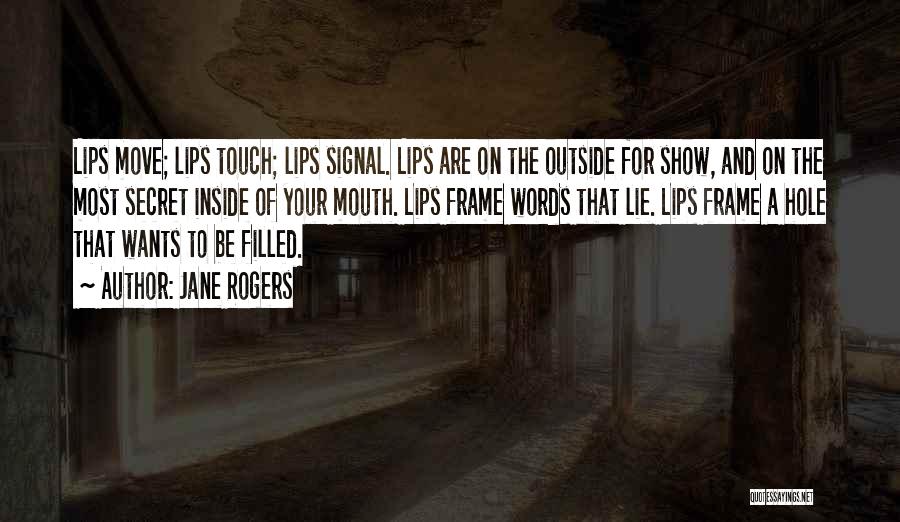 Jane Rogers Quotes: Lips Move; Lips Touch; Lips Signal. Lips Are On The Outside For Show, And On The Most Secret Inside Of