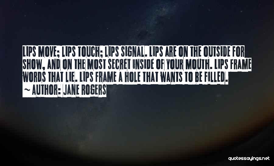 Jane Rogers Quotes: Lips Move; Lips Touch; Lips Signal. Lips Are On The Outside For Show, And On The Most Secret Inside Of