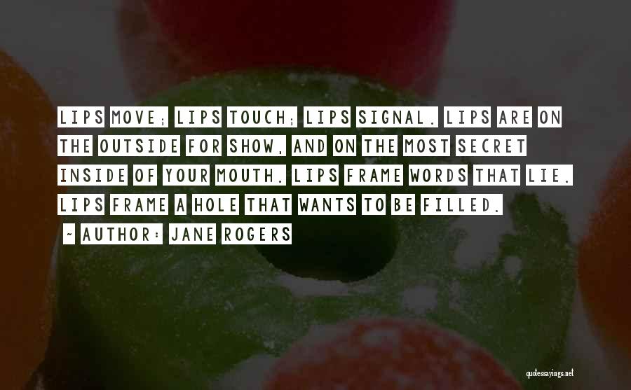 Jane Rogers Quotes: Lips Move; Lips Touch; Lips Signal. Lips Are On The Outside For Show, And On The Most Secret Inside Of