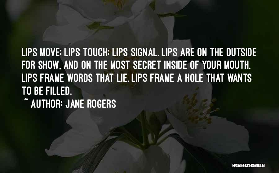 Jane Rogers Quotes: Lips Move; Lips Touch; Lips Signal. Lips Are On The Outside For Show, And On The Most Secret Inside Of