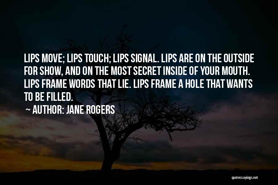 Jane Rogers Quotes: Lips Move; Lips Touch; Lips Signal. Lips Are On The Outside For Show, And On The Most Secret Inside Of