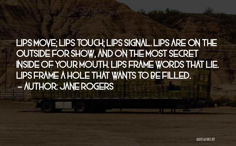 Jane Rogers Quotes: Lips Move; Lips Touch; Lips Signal. Lips Are On The Outside For Show, And On The Most Secret Inside Of