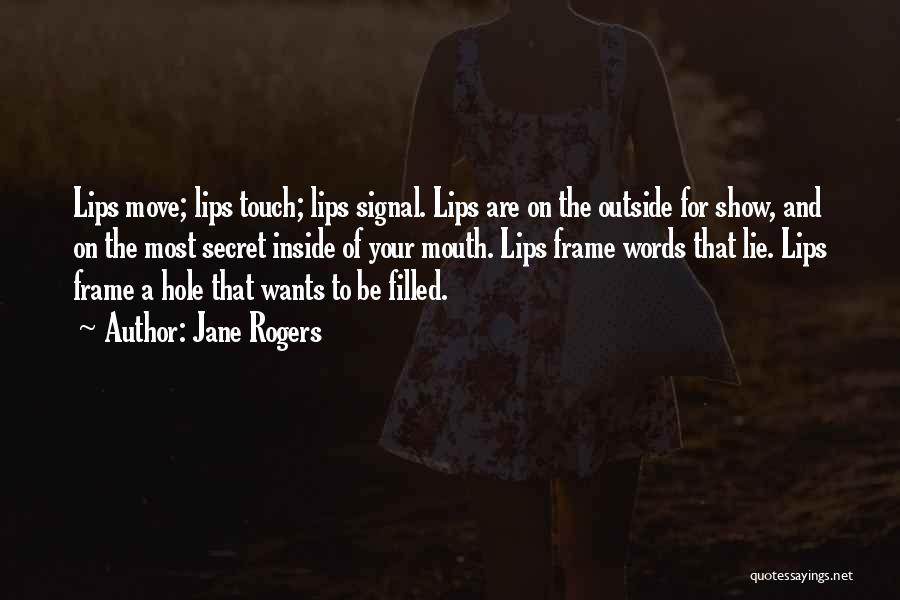 Jane Rogers Quotes: Lips Move; Lips Touch; Lips Signal. Lips Are On The Outside For Show, And On The Most Secret Inside Of