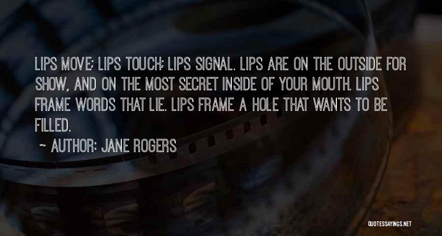 Jane Rogers Quotes: Lips Move; Lips Touch; Lips Signal. Lips Are On The Outside For Show, And On The Most Secret Inside Of