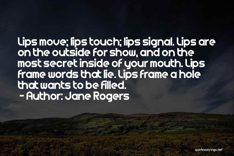 Jane Rogers Quotes: Lips Move; Lips Touch; Lips Signal. Lips Are On The Outside For Show, And On The Most Secret Inside Of