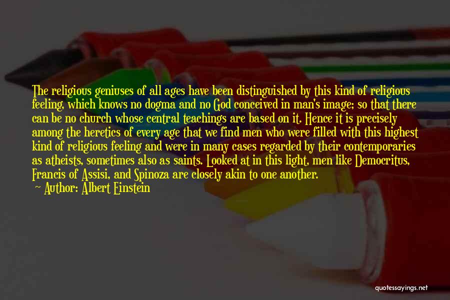 Albert Einstein Quotes: The Religious Geniuses Of All Ages Have Been Distinguished By This Kind Of Religious Feeling, Which Knows No Dogma And