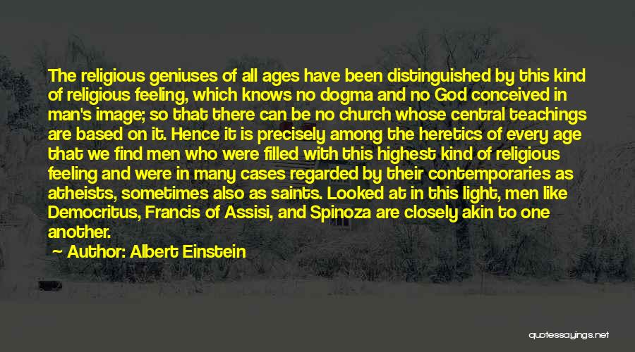 Albert Einstein Quotes: The Religious Geniuses Of All Ages Have Been Distinguished By This Kind Of Religious Feeling, Which Knows No Dogma And