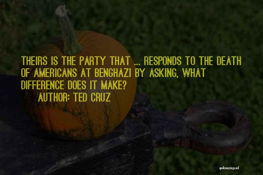 Ted Cruz Quotes: Theirs Is The Party That ... Responds To The Death Of Americans At Benghazi By Asking, What Difference Does It