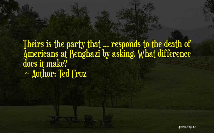 Ted Cruz Quotes: Theirs Is The Party That ... Responds To The Death Of Americans At Benghazi By Asking, What Difference Does It