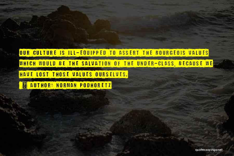 Norman Podhoretz Quotes: Our Culture Is Ill-equipped To Assert The Bourgeois Values Which Would Be The Salvation Of The Under-class, Because We Have