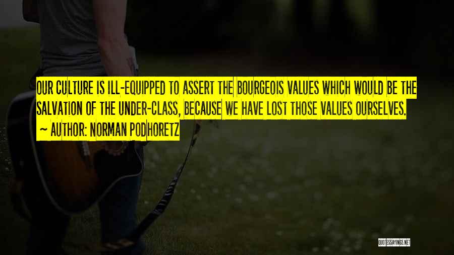 Norman Podhoretz Quotes: Our Culture Is Ill-equipped To Assert The Bourgeois Values Which Would Be The Salvation Of The Under-class, Because We Have