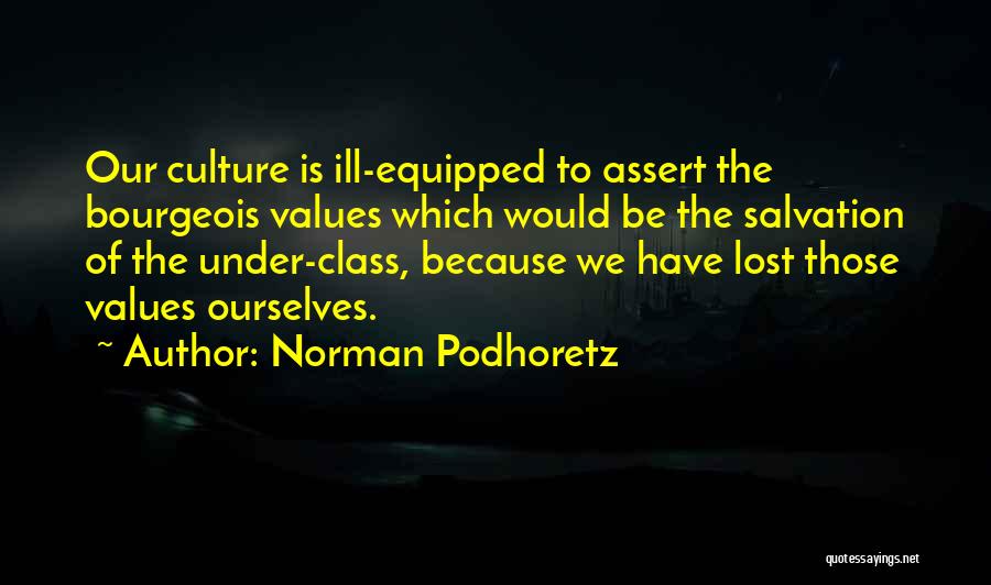 Norman Podhoretz Quotes: Our Culture Is Ill-equipped To Assert The Bourgeois Values Which Would Be The Salvation Of The Under-class, Because We Have