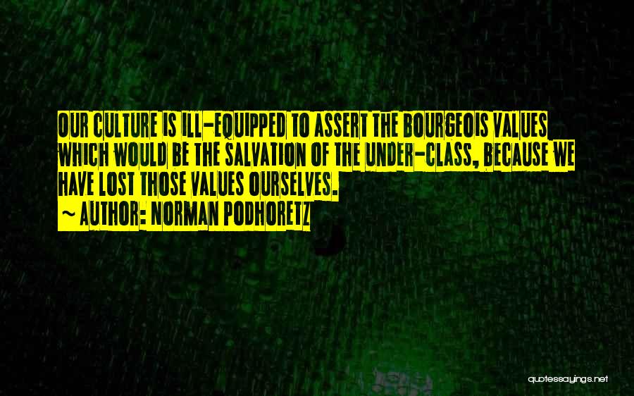 Norman Podhoretz Quotes: Our Culture Is Ill-equipped To Assert The Bourgeois Values Which Would Be The Salvation Of The Under-class, Because We Have