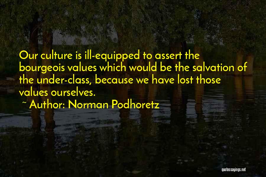 Norman Podhoretz Quotes: Our Culture Is Ill-equipped To Assert The Bourgeois Values Which Would Be The Salvation Of The Under-class, Because We Have