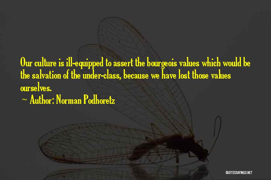 Norman Podhoretz Quotes: Our Culture Is Ill-equipped To Assert The Bourgeois Values Which Would Be The Salvation Of The Under-class, Because We Have