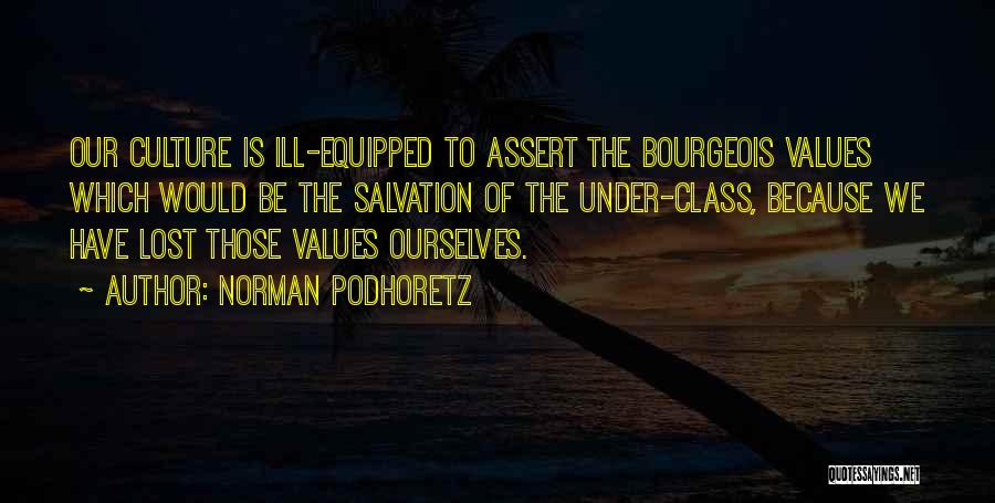 Norman Podhoretz Quotes: Our Culture Is Ill-equipped To Assert The Bourgeois Values Which Would Be The Salvation Of The Under-class, Because We Have