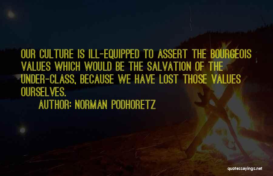 Norman Podhoretz Quotes: Our Culture Is Ill-equipped To Assert The Bourgeois Values Which Would Be The Salvation Of The Under-class, Because We Have
