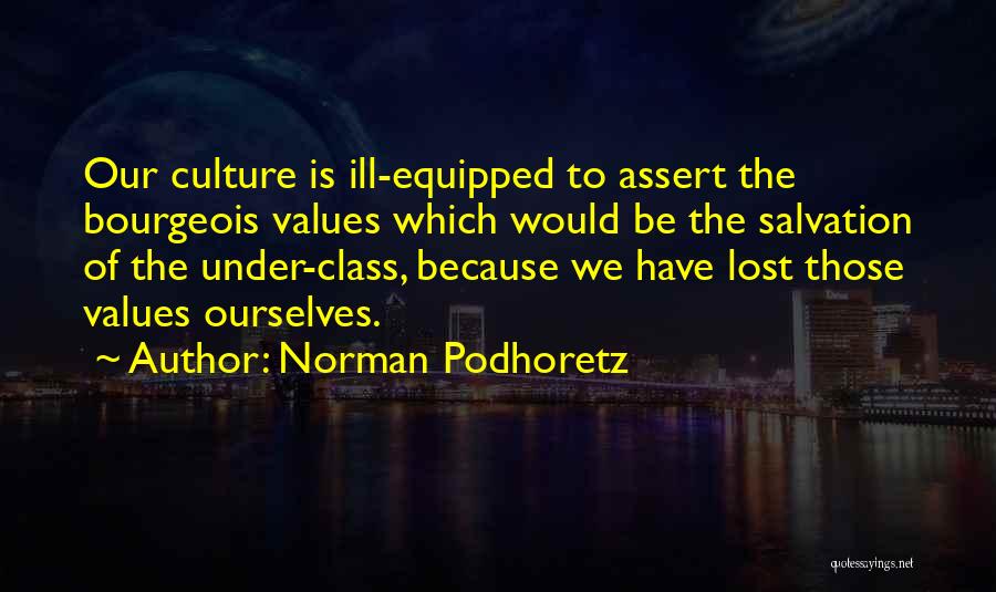 Norman Podhoretz Quotes: Our Culture Is Ill-equipped To Assert The Bourgeois Values Which Would Be The Salvation Of The Under-class, Because We Have