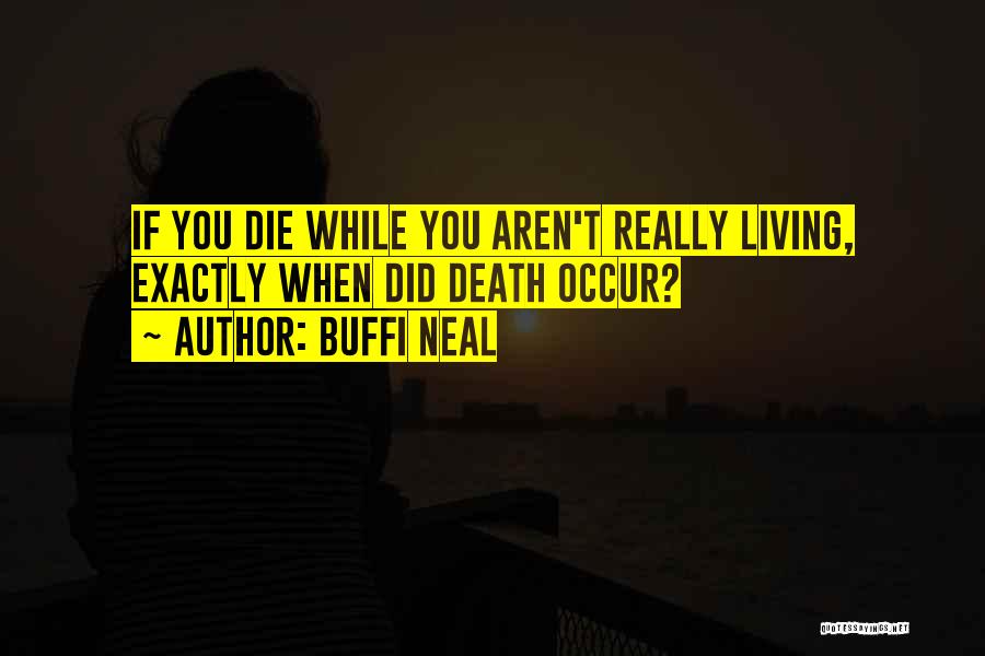 Buffi Neal Quotes: If You Die While You Aren't Really Living, Exactly When Did Death Occur?