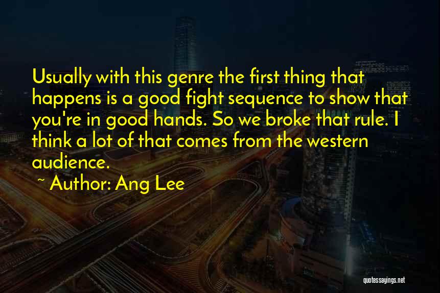 Ang Lee Quotes: Usually With This Genre The First Thing That Happens Is A Good Fight Sequence To Show That You're In Good