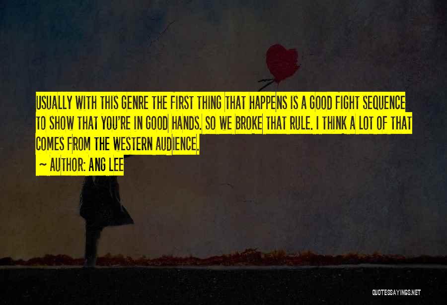 Ang Lee Quotes: Usually With This Genre The First Thing That Happens Is A Good Fight Sequence To Show That You're In Good