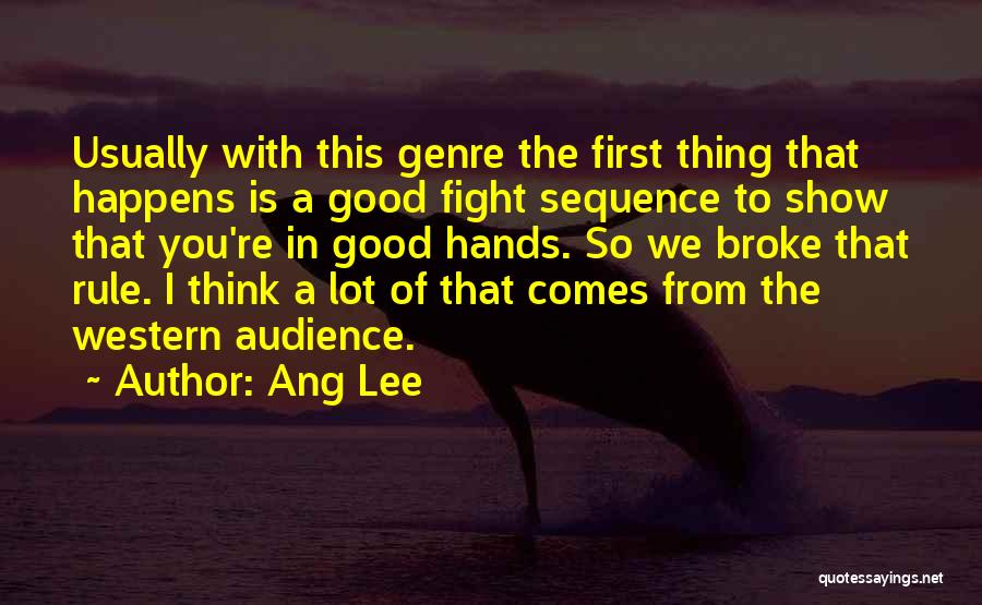 Ang Lee Quotes: Usually With This Genre The First Thing That Happens Is A Good Fight Sequence To Show That You're In Good