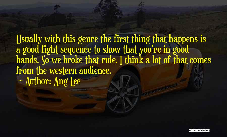 Ang Lee Quotes: Usually With This Genre The First Thing That Happens Is A Good Fight Sequence To Show That You're In Good