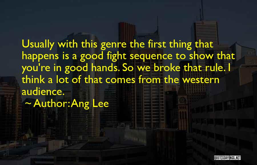 Ang Lee Quotes: Usually With This Genre The First Thing That Happens Is A Good Fight Sequence To Show That You're In Good