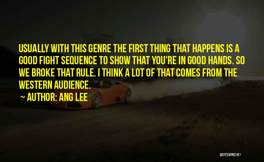 Ang Lee Quotes: Usually With This Genre The First Thing That Happens Is A Good Fight Sequence To Show That You're In Good