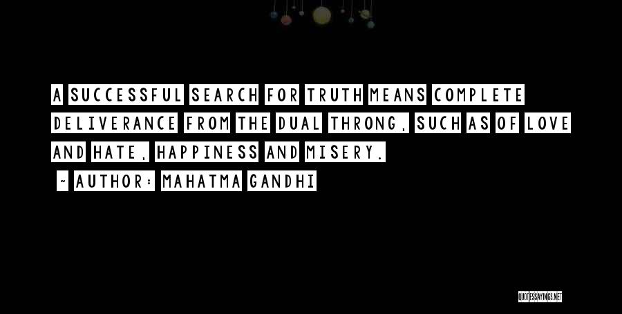 Mahatma Gandhi Quotes: A Successful Search For Truth Means Complete Deliverance From The Dual Throng, Such As Of Love And Hate, Happiness And